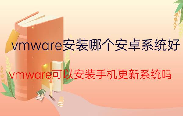 vmware安装哪个安卓系统好 vmware可以安装手机更新系统吗？